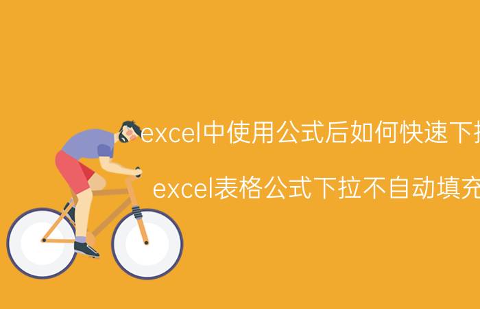 excel中使用公式后如何快速下拉 excel表格公式下拉不自动填充？